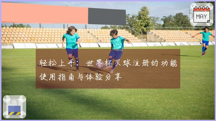 轻松上手：世界杯买球注册的功能使用指南与体验分享