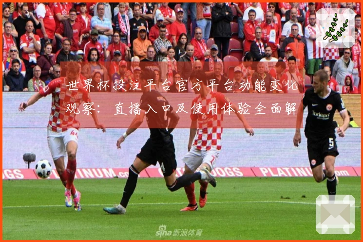 世界杯投注平台官方平台功能变化观察:直播入口及使用体验全面解析