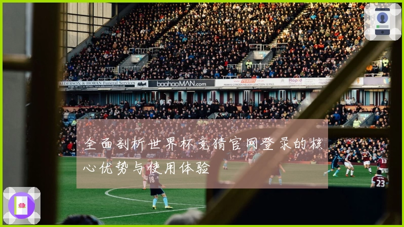 全面剖析世界杯竞猜官网登录的核心优势与使用体验
