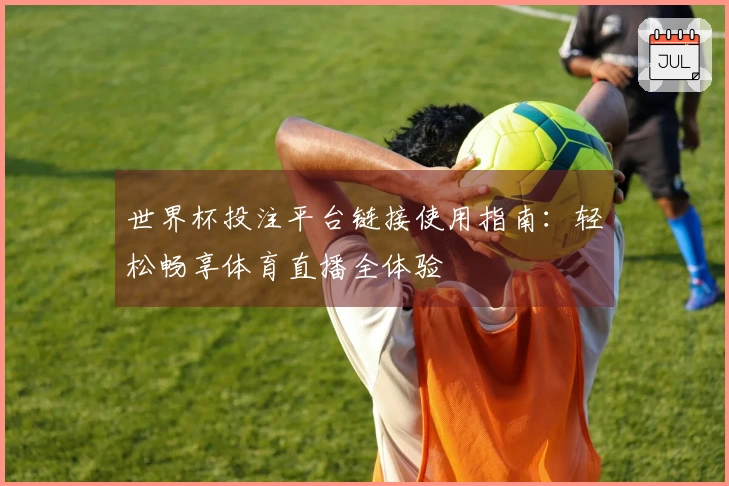 世界杯投注平台链接使用指南：轻松畅享体育直播全体验