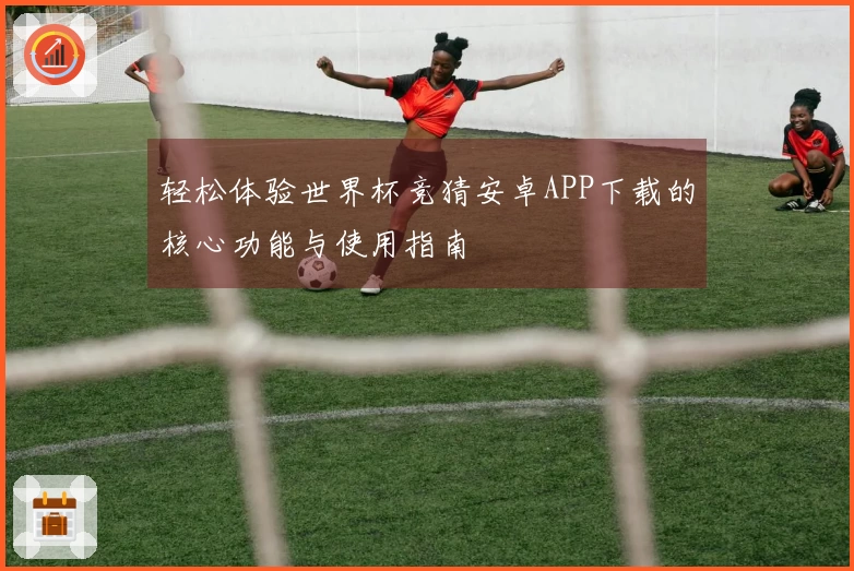轻松体验世界杯竞猜安卓APP下载的核心功能与使用指南