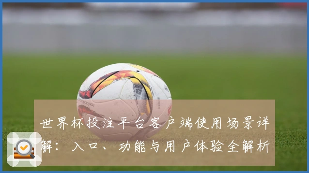 世界杯投注平台客户端使用场景详解:入口、功能与用户体验全解析