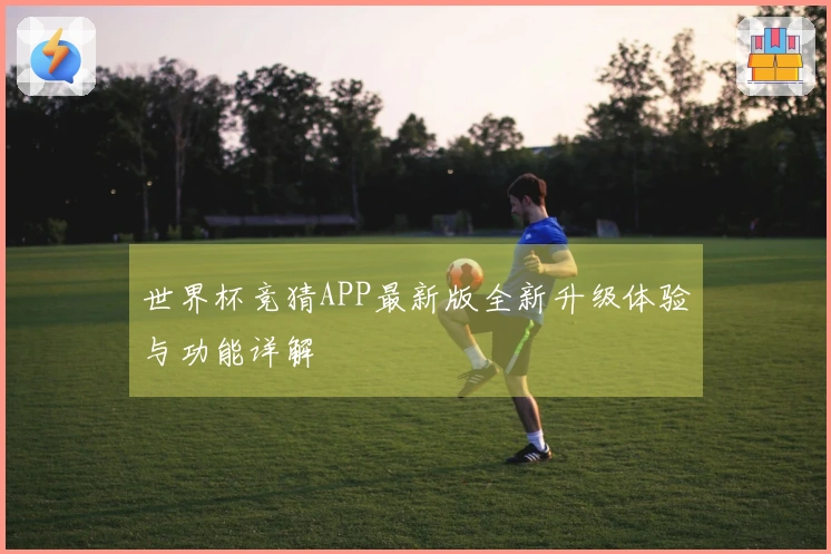 世界杯竞猜APP最新版全新升级体验与功能详解