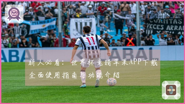 新人必看:世界杯竞猜苹果APP下载全面使用指南与功能介绍