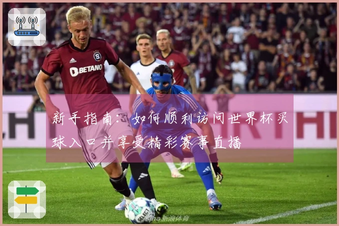 新手指南:如何顺利访问世界杯买球入口并享受精彩赛事直播