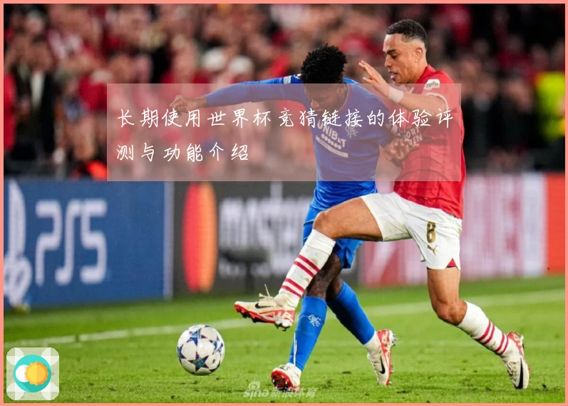 长期使用世界杯竞猜链接的体验评测与功能介绍