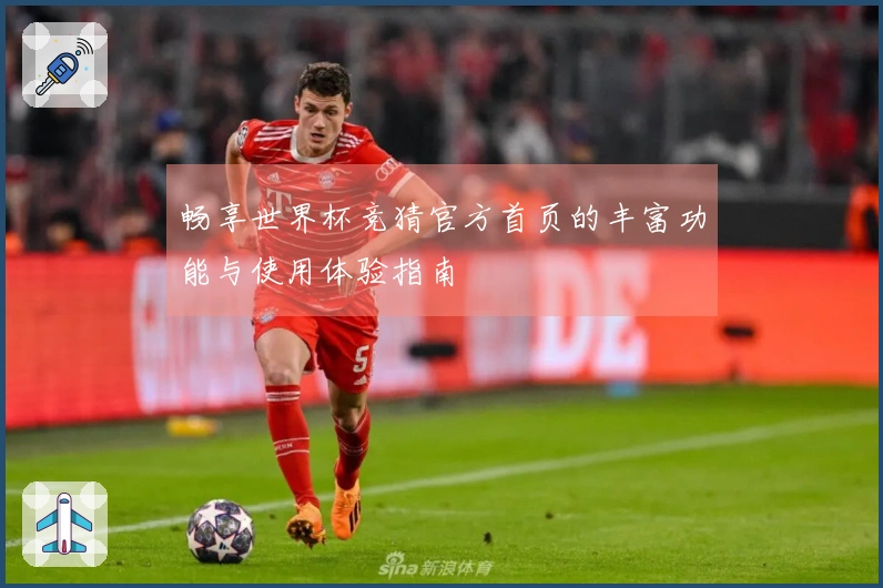 畅享世界杯竞猜官方首页的丰富功能与使用体验指南