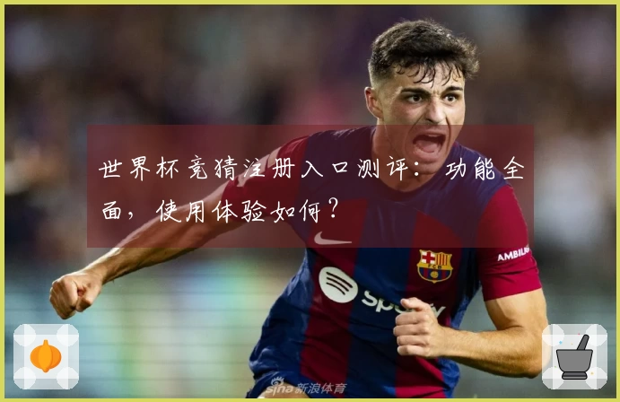 世界杯竞猜注册入口测评：功能全面，使用体验如何？