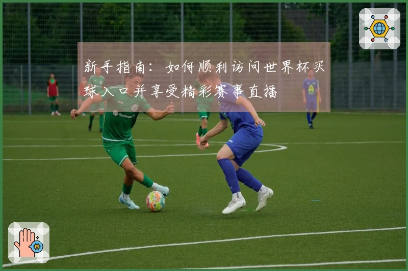 新手指南：如何顺利访问世界杯买球入口并享受精彩赛事直播