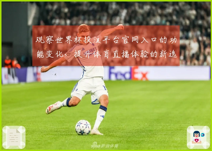 观察世界杯投注平台官网入口的功能变化，提升体育直播体验的新选择
