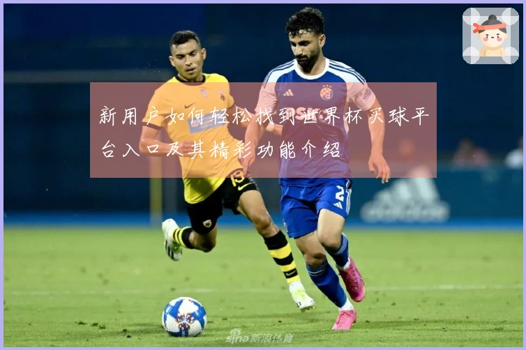 新用户如何轻松找到世界杯买球平台入口及其精彩功能介绍
