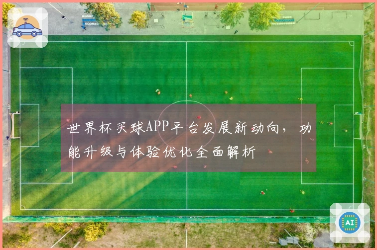 世界杯买球APP平台发展新动向，功能升级与体验优化全面解析