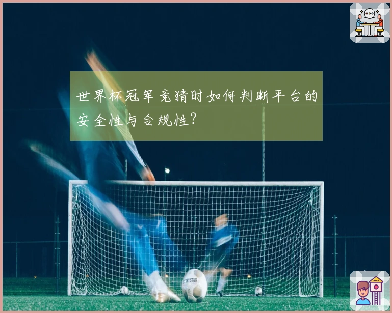 世界杯冠军竞猜时如何判断平台的安全性与合规性？