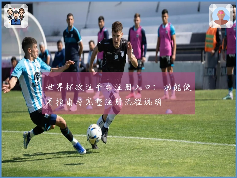 世界杯投注平台注册入口：功能使用指南与完整注册流程说明