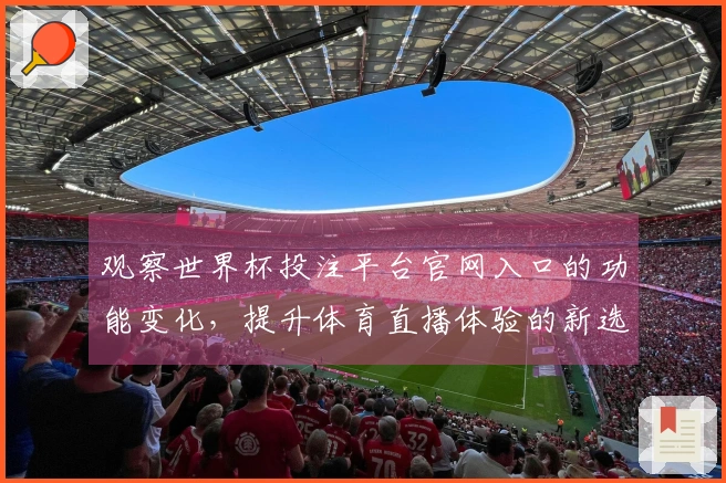 观察世界杯投注平台官网入口的功能变化,提升体育直播体验的新选择