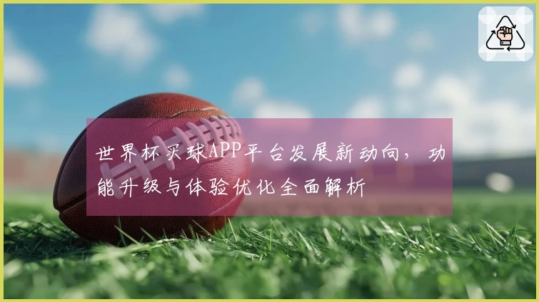 世界杯买球APP平台发展新动向，功能升级与体验优化全面解析