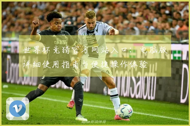 世界杯竞猜官方网站入口：电脑版详细使用指南与便捷操作体验